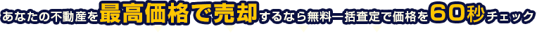 あなたの不動産を最高価格で売却するなら無料一括査定で価格を60秒チェック！