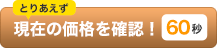 とりあえず現在の価格を確認！60秒で簡単査定！