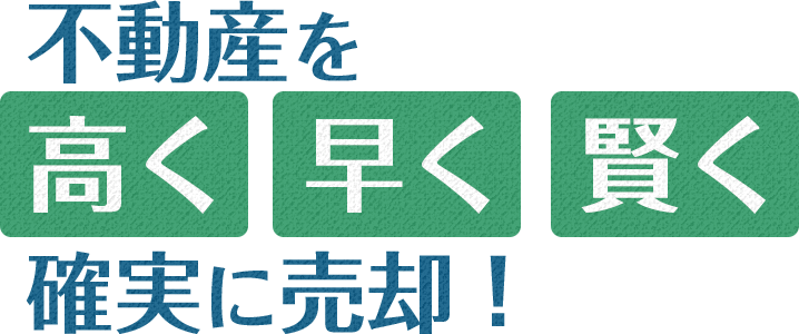 不動産を高く・早く・賢く確実に売却！